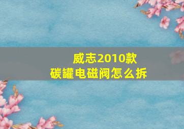 威志2010款 碳罐电磁阀怎么拆